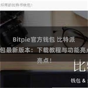 Bitpie官方钱包 比特派钱包最新版本：下载教程与功能亮点！