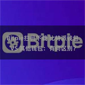 Bitpie扫码下载 比特派钱包 VS 其他钱包：有何区别？