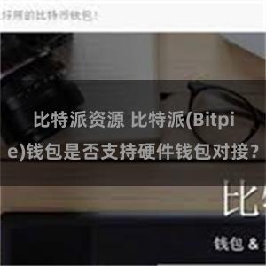 比特派资源 比特派(Bitpie)钱包是否支持硬件钱包对接？