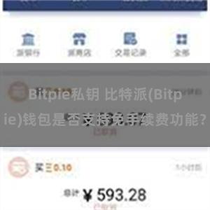 Bitpie私钥 比特派(Bitpie)钱包是否支持免手续费功能？