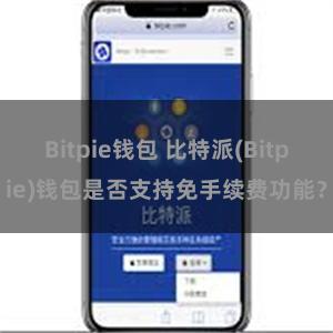 Bitpie钱包 比特派(Bitpie)钱包是否支持免手续费功能？