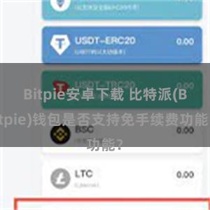 Bitpie安卓下载 比特派(Bitpie)钱包是否支持免手续费功能？