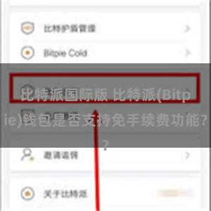 比特派国际版 比特派(Bitpie)钱包是否支持免手续费功能？