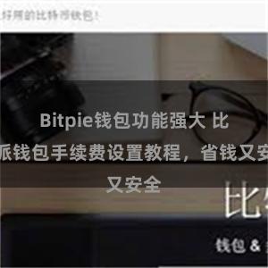 Bitpie钱包功能强大 比特派钱包手续费设置教程，省钱又安全