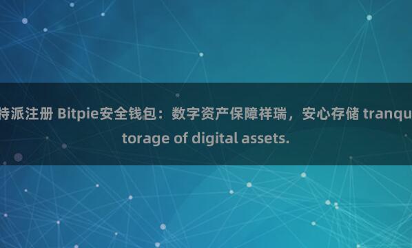 比特派注册 Bitpie安全钱包：数字资产保障祥瑞，安心存储 tranquil storage of digital assets.