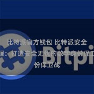比特派官方钱包 比特派安全教程：打造安全无忧的数字身份保卫战
