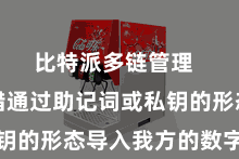 比特派多链管理 用户不错通过助记词或私钥的形态导入我方的数字金钱