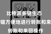 比特派多链生态  用户不错方便地进行转账和来回操作