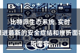 比特派生态系统  实时跟进最新的安全症结和挫折面容