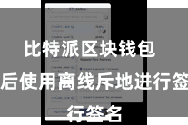 比特派区块钱包  然后使用离线斥地进行签名