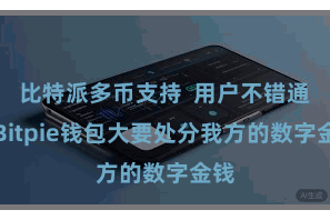 比特派多币支持 用户不错通过Bitpie钱包大要处分我方的数字金钱