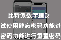 比特派数字理财  您不错尝试使用健忘密码功能进行重置密码